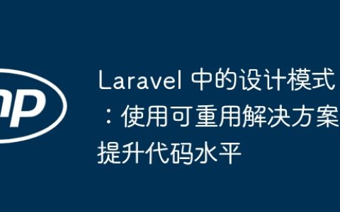 Laravel 中的设计模式：使用可重用解决方案提升代码水平