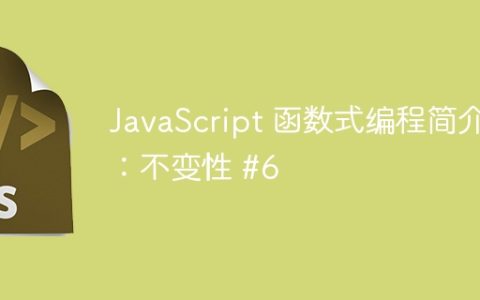 JavaScript 函数式编程简介：不变性 #6