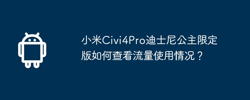 小米civi4pro迪士尼公主限定版如何查看流量使用情况?