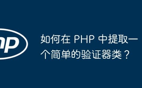 如何在 PHP 中提取一个简单的验证器类？