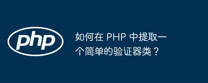 如何在 php 中提取一个简单的验证器类?