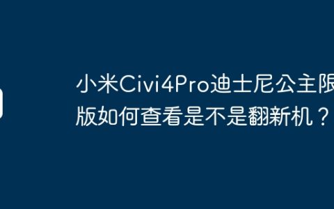 小米Civi4Pro迪士尼公主限定版如何查看是不是翻新机？