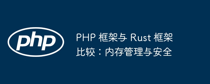 PHP 框架与 Rust 框架比较:内存管理与安全