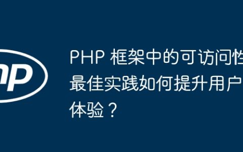 PHP 框架中的可访问性最佳实践如何提升用户体验？