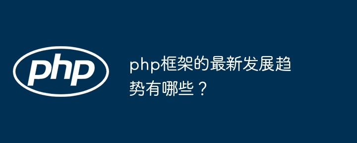 php框架的最新发展趋势有哪些?