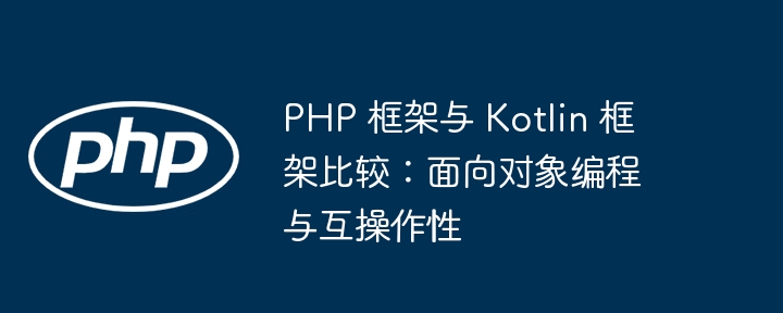 PHP 框架与 Kotlin 框架比较:面向对象编程与互操作性