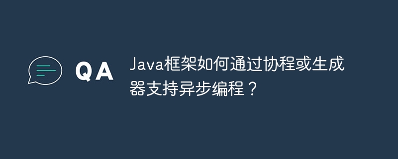 Java框架如何通过协程或生成器支持异步编程?