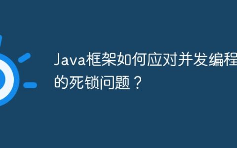 Java框架如何应对并发编程中的死锁问题？