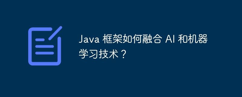 Java 框架如何融合 AI 和机器学习技术?