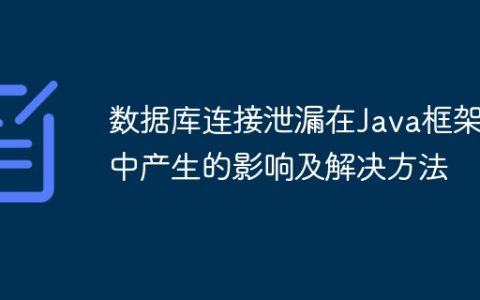 数据库连接泄漏在Java框架中产生的影响及解决方法