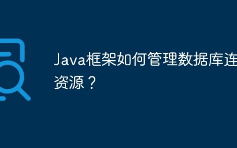Java框架如何管理数据库连接资源？