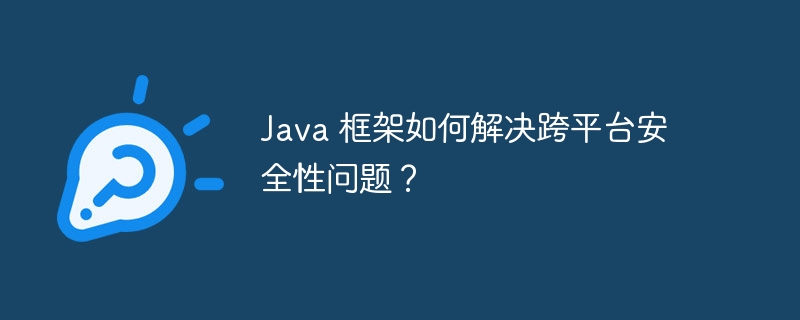 Java 框架如何解决跨平台安全性问题?