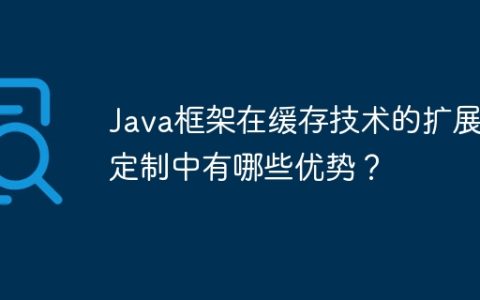 Java框架在缓存技术的扩展和定制中有哪些优势？