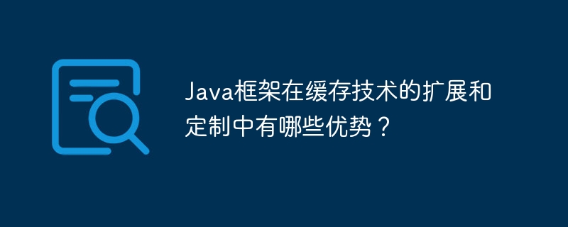 Java框架在缓存技术的扩展和定制中有哪些优势?