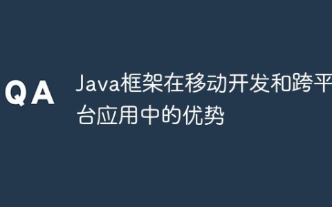 Java框架在移动开发和跨平台应用中的优势