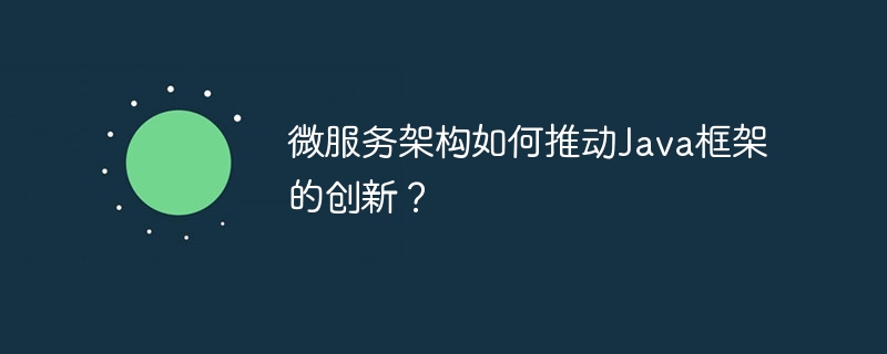 微服务架构如何推动Java框架的创新?