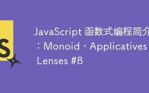 JavaScript 函数式编程简介：Monoid、Applicatives 和 Lenses #8