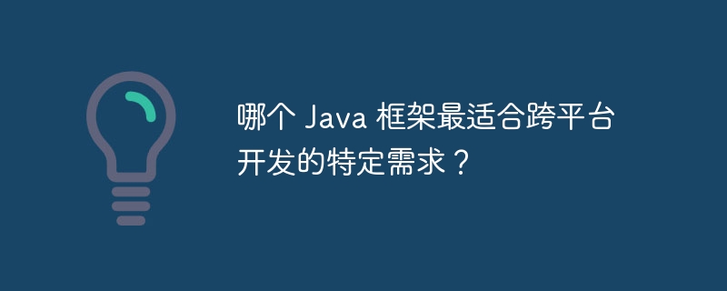 哪个 Java 框架最适合跨平台开发的特定需求?