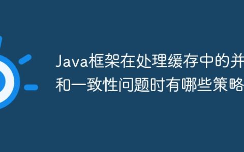 Java框架在处理缓存中的并发和一致性问题时有哪些策略？