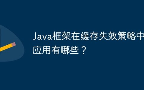 Java框架在缓存失效策略中的应用有哪些？