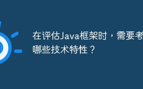 在评估Java框架时，需要考虑哪些技术特性？