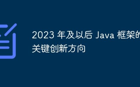 2023 年及以后 Java 框架的关键创新方向