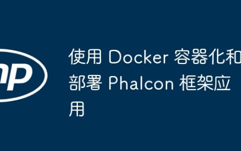 使用 Docker 容器化和部署 Phalcon 框架应用
