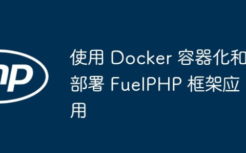 使用 Docker 容器化和部署 FuelPHP 框架应用
