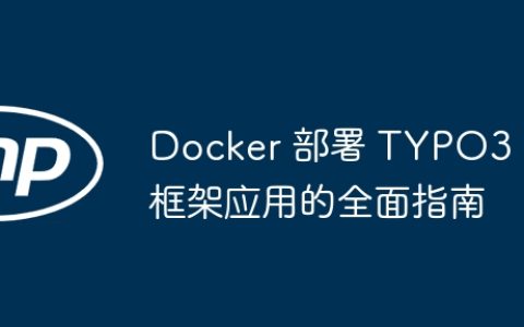 Docker 部署 TYPO3 框架应用的全面指南