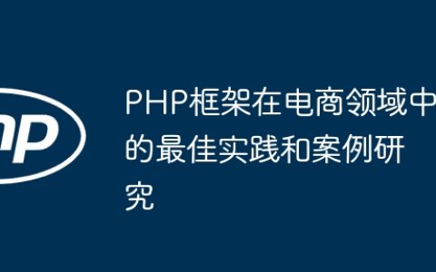 PHP框架在电商领域中的最佳实践和案例研究