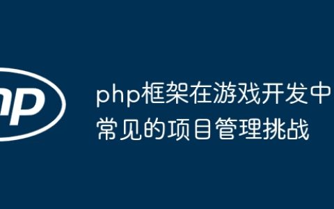 php框架在游戏开发中常见的项目管理挑战