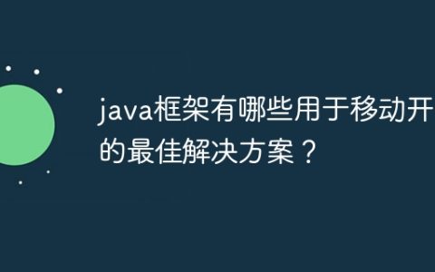 java框架有哪些用于移动开发的最佳解决方案？