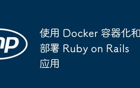 使用 Docker 容器化和部署 Ruby on Rails 应用