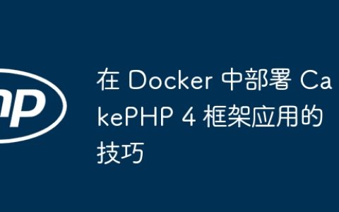 在 Docker 中部署 CakePHP 4 框架应用的技巧