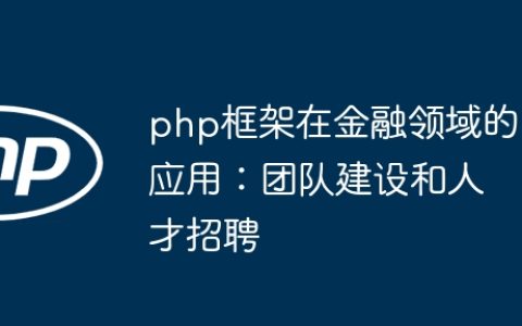 php框架在金融领域的应用：团队建设和人才招聘