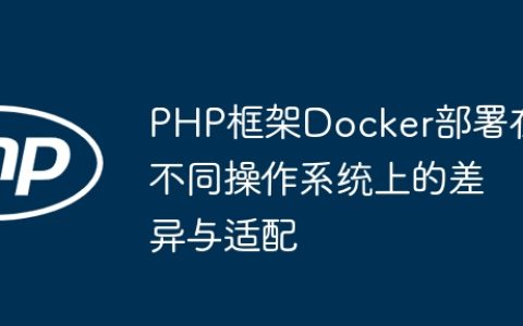 PHP框架Docker部署在不同操作系统上的差异与适配