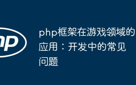 php框架在游戏领域的应用：开发中的常见问题