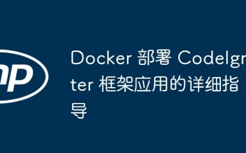 Docker 部署 CodeIgniter 框架应用的详细指导