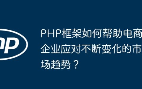 PHP框架如何帮助电商企业应对不断变化的市场趋势？