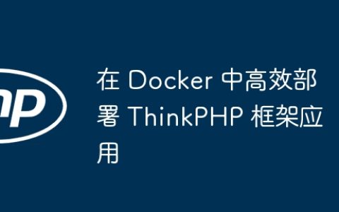 在 Docker 中高效部署 ThinkPHP 框架应用