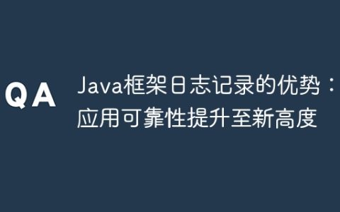 Java框架日志记录的优势：将应用可靠性提升至新高度