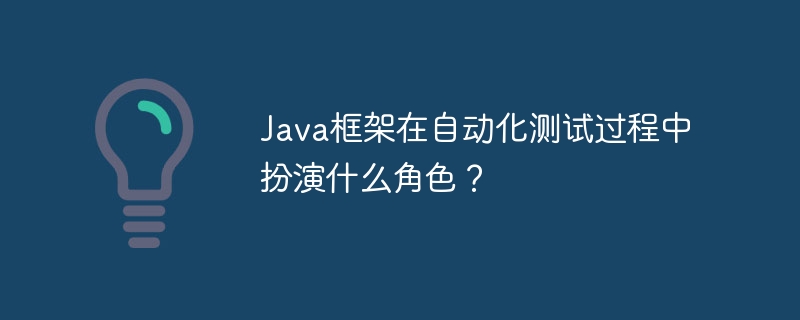 Java框架在自动化测试过程中扮演什么角色?
