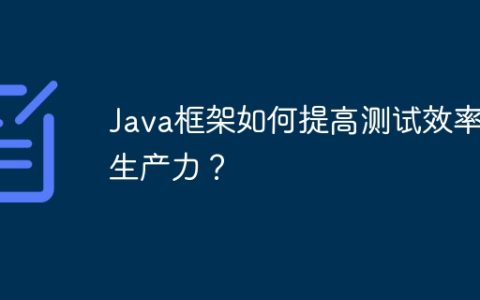 Java框架如何提高测试效率和生产力？