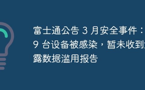 富士通公告 3 月安全事件：49 台设备被感染，暂未收到泄露数据滥用报告