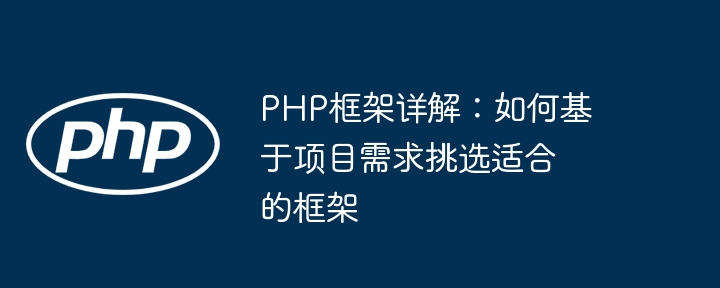 PHP框架详解:如何基于项目需求挑选适合的框架