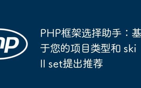 PHP框架选择助手：基于您的项目类型和 skill set提出推荐