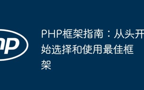PHP框架指南：从头开始选择和使用最佳框架