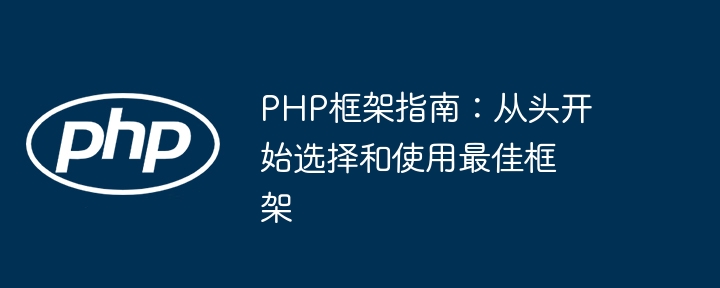 PHP框架指南:从头开始选择和使用最佳框架