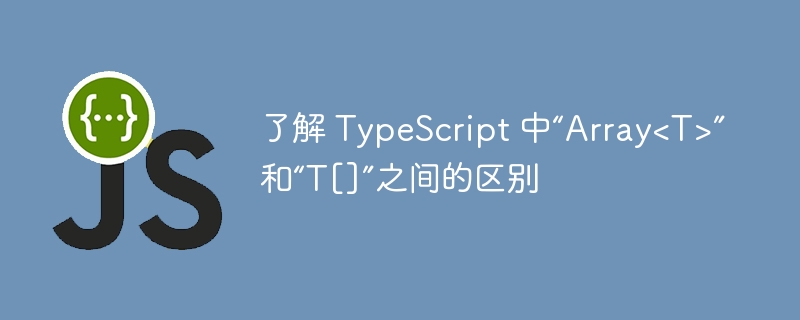 了解 TypeScript 中“Array”和“T[]”之间的区别