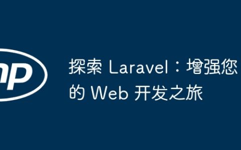 探索 Laravel：增强您的 Web 开发之旅